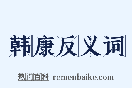 韩康反义词是什么意思的图片